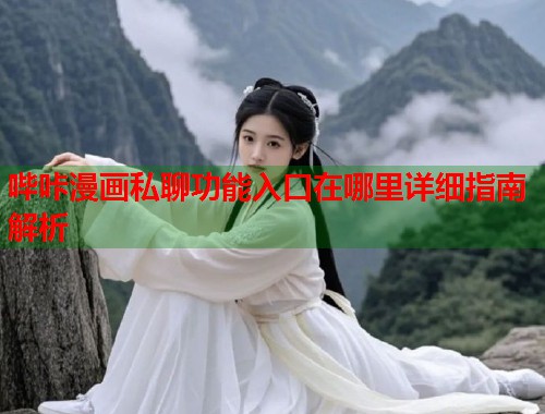 哔咔漫画私聊功能入口在哪里详细指南解析 哔咔漫画私聊功能入口在哪里详细指南解析
