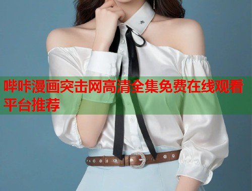 哔咔漫画突击网高清全集免费在线观看平台推荐