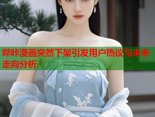 哔咔漫画突然下架引发用户热议与未来走向分析