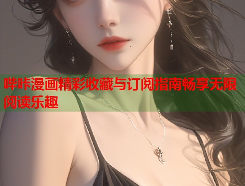 哔咔漫画精彩收藏与订阅指南畅享无限阅读乐趣