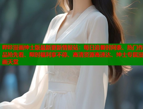 哔咔漫画绅士版最新更新情报站:每日追番时间表、热门作品抢先看、限时福利享不停、高清资源高速达、绅士专属漫画天堂 哔咔漫画绅士版最新更新情报站:每日追番时间表、热门作品抢先看、限时福利享不停、高清资源高速达、绅士专属漫画天堂