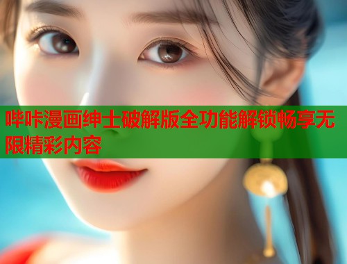 哔咔漫画绅士破解版全功能解锁畅享无限精彩内容