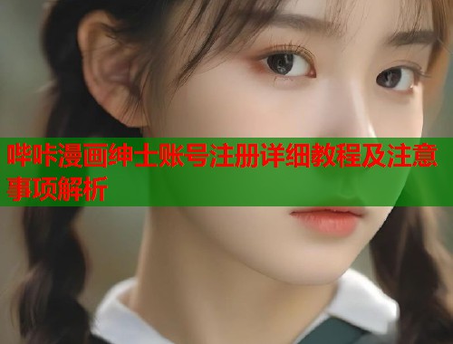 哔咔漫画绅士账号注册详细教程及注意事项解析