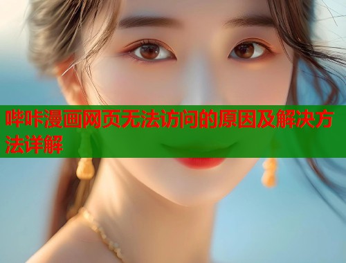 哔咔漫画网页无法访问的原因及解决方法详解 哔咔漫画网页无法访问的原因及解决方法详解