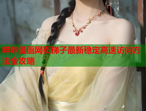 哔咔漫画网页梯子最新稳定高速访问方法全攻略